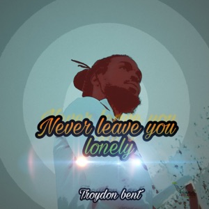 Troydon Bent - Never Leave You Lonely